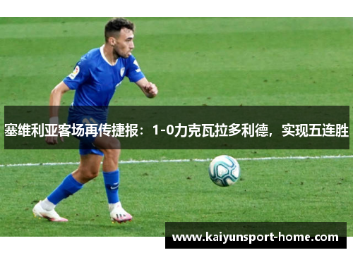 塞维利亚客场再传捷报：1-0力克瓦拉多利德，实现五连胜