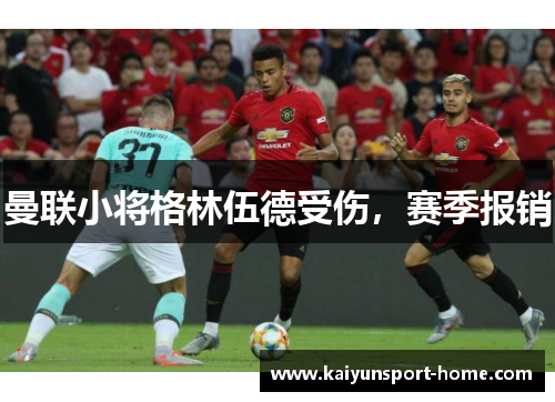 曼联小将格林伍德受伤，赛季报销