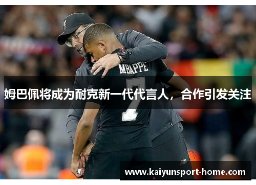 姆巴佩将成为耐克新一代代言人，合作引发关注