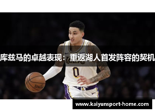 库兹马的卓越表现：重返湖人首发阵容的契机