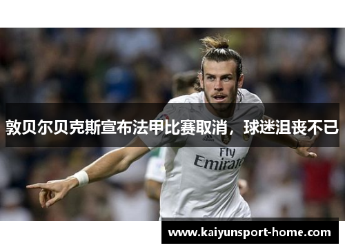 敦贝尔贝克斯宣布法甲比赛取消，球迷沮丧不已