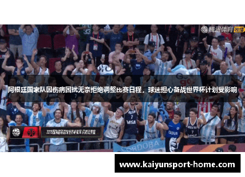 阿根廷国家队因伤病困扰无奈拒绝调整比赛日程，球迷担心备战世界杯计划受影响