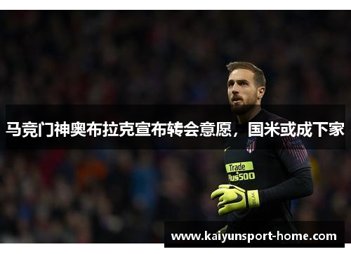 马竞门神奥布拉克宣布转会意愿，国米或成下家