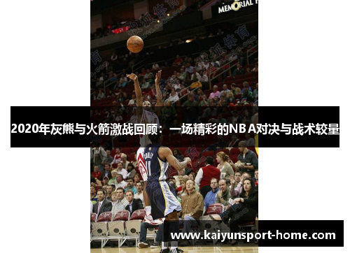 2020年灰熊与火箭激战回顾：一场精彩的NBA对决与战术较量