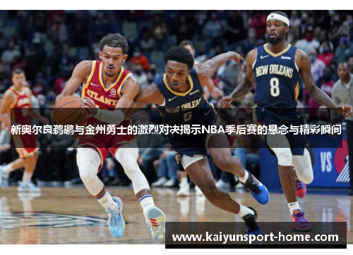 新奥尔良鹈鹕与金州勇士的激烈对决揭示NBA季后赛的悬念与精彩瞬间
